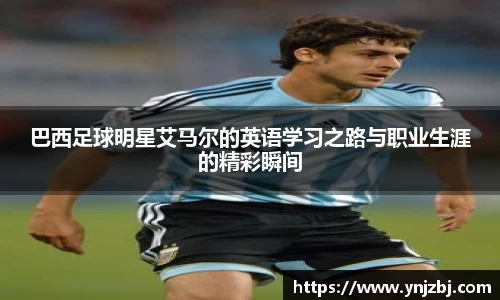 巴西足球明星艾马尔的英语学习之路与职业生涯的精彩瞬间