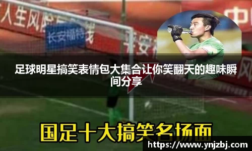 足球明星搞笑表情包大集合让你笑翻天的趣味瞬间分享