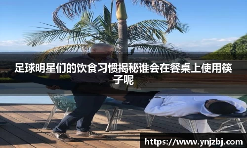 足球明星们的饮食习惯揭秘谁会在餐桌上使用筷子呢